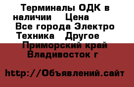 Терминалы ОДК в наличии. › Цена ­ 999 - Все города Электро-Техника » Другое   . Приморский край,Владивосток г.